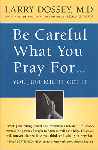 Be Careful What You Pray For. . . You Just Might Get It: What We Can Do About the Unintentional Effects of Our Thoughts, Prayers and Wishes